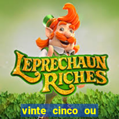 vinte cinco ou vinte e cinco
